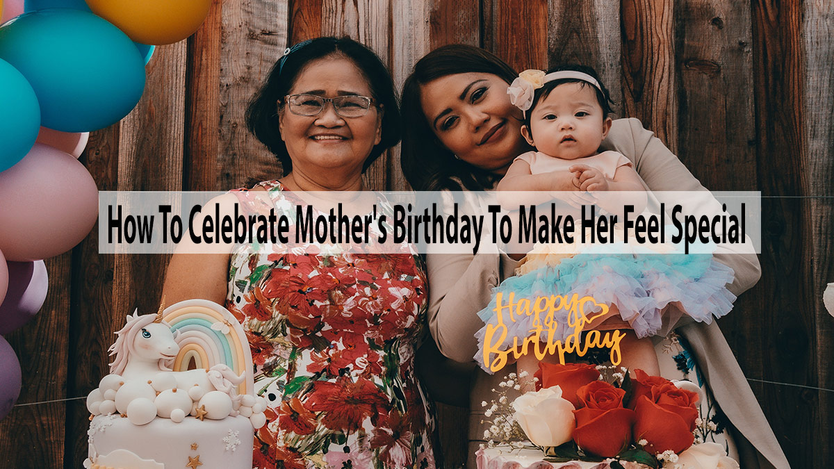 How To Celebrate Mother's Birthday To Make Her Feel Special
