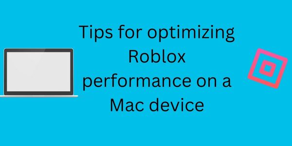 Tips for optimizing Roblox performance on a Mac device